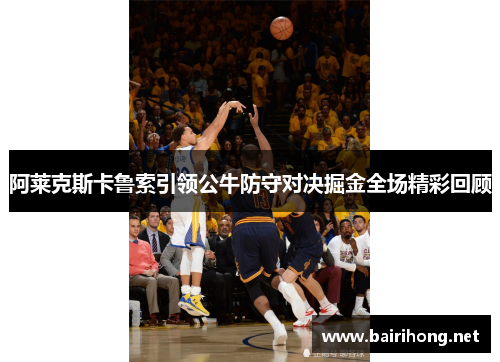 阿莱克斯卡鲁索引领公牛防守对决掘金全场精彩回顾