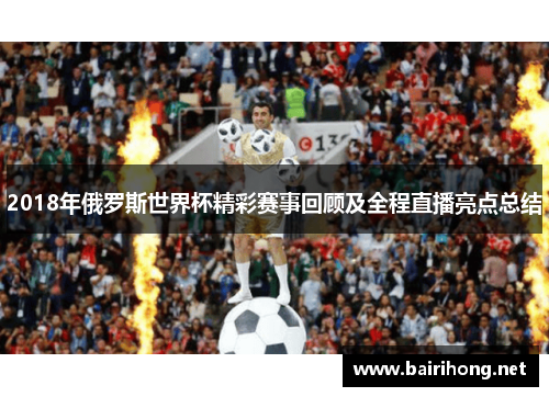 2018年俄罗斯世界杯精彩赛事回顾及全程直播亮点总结