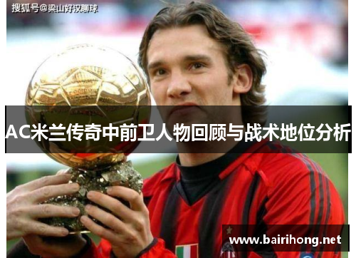 AC米兰传奇中前卫人物回顾与战术地位分析
