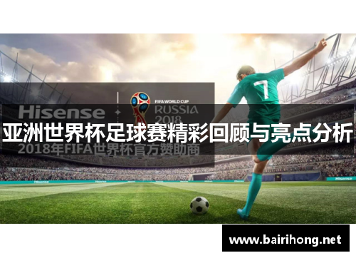 亚洲世界杯足球赛精彩回顾与亮点分析