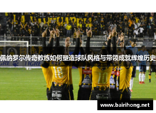 佩纳罗尔传奇教练如何塑造球队风格与带领成就辉煌历史