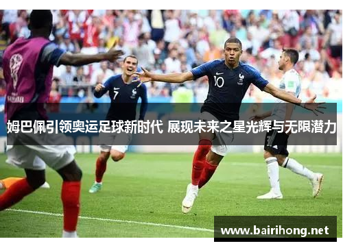 姆巴佩引领奥运足球新时代 展现未来之星光辉与无限潜力