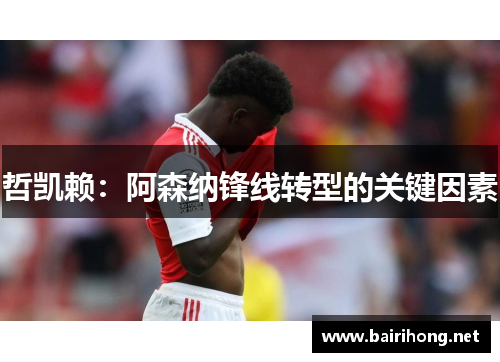 哲凯赖：阿森纳锋线转型的关键因素