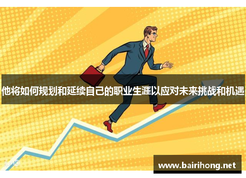 他将如何规划和延续自己的职业生涯以应对未来挑战和机遇