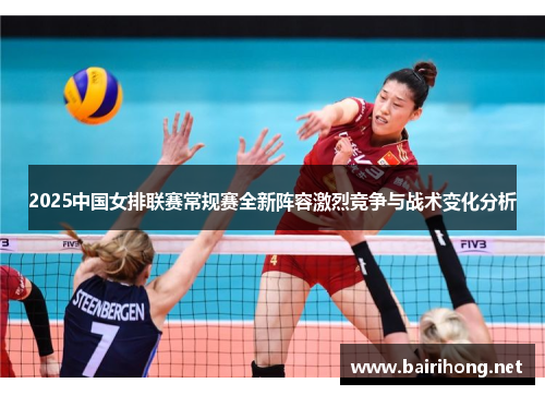 2025中国女排联赛常规赛全新阵容激烈竞争与战术变化分析