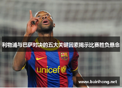 利物浦与巴萨对决的五大关键因素揭示比赛胜负悬念