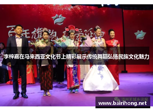 李梓嘉在马来西亚文化节上精彩展示传统舞蹈弘扬民族文化魅力