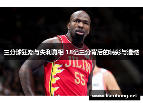 三分球狂潮与失利真相 18记三分背后的精彩与遗憾