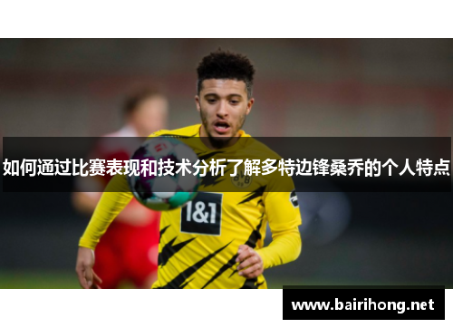 如何通过比赛表现和技术分析了解多特边锋桑乔的个人特点