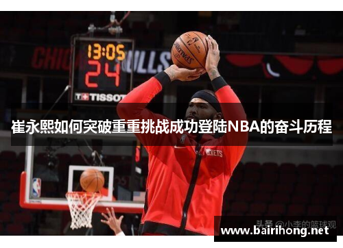 崔永熙如何突破重重挑战成功登陆NBA的奋斗历程
