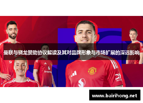 曼联与骁龙赞助协议解读及其对品牌形象与市场扩展的深远影响