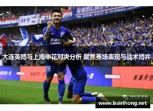 大连英博与上海申花对决分析 聚焦赛场表现与战术博弈