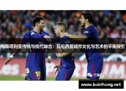 梅斯塔利亚传统与现代融合：瓦伦西亚城市文化与艺术的平衡探索