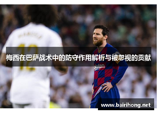 梅西在巴萨战术中的防守作用解析与被忽视的贡献