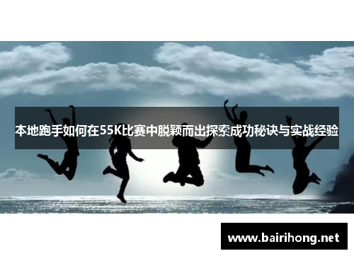 本地跑手如何在55K比赛中脱颖而出探索成功秘诀与实战经验