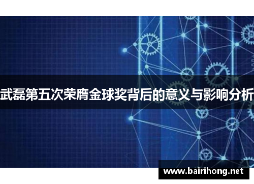 武磊第五次荣膺金球奖背后的意义与影响分析