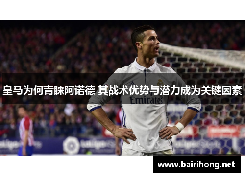 皇马为何青睐阿诺德 其战术优势与潜力成为关键因素