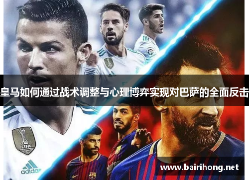 皇马如何通过战术调整与心理博弈实现对巴萨的全面反击