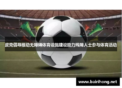皮克倡导推动无障碍体育设施建设助力残障人士参与体育活动