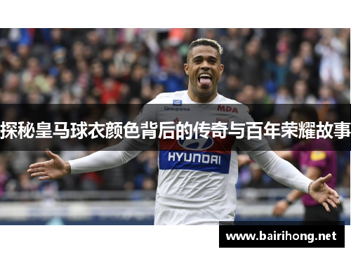 探秘皇马球衣颜色背后的传奇与百年荣耀故事