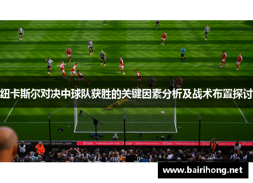 纽卡斯尔对决中球队获胜的关键因素分析及战术布置探讨