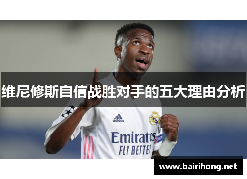 维尼修斯自信战胜对手的五大理由分析