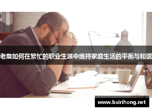 老詹如何在繁忙的职业生涯中维持家庭生活的平衡与和谐
