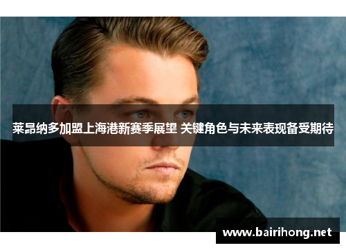 莱昂纳多加盟上海港新赛季展望 关键角色与未来表现备受期待