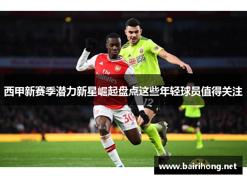 西甲新赛季潜力新星崛起盘点这些年轻球员值得关注