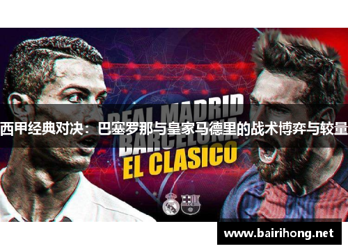 西甲经典对决:巴塞罗那与皇家马德里的战术博弈与较量 西甲经典对决:巴塞罗那与皇家马德里的战术博弈与较量
