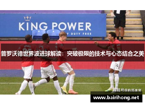 普罗沃德世界波进球解读:突破极限的技术与心态结合之美 普罗沃德世界波进球解读:突破极限的技术与心态结合之美