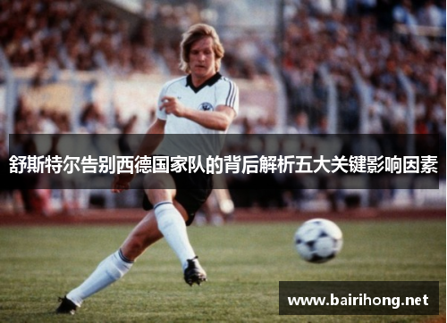 舒斯特尔告别西德国家队的背后解析五大关键影响因素
