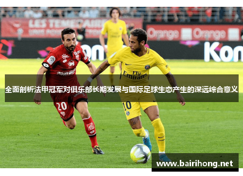 全面剖析法甲冠军对俱乐部长期发展与国际足球生态产生的深远综合意义