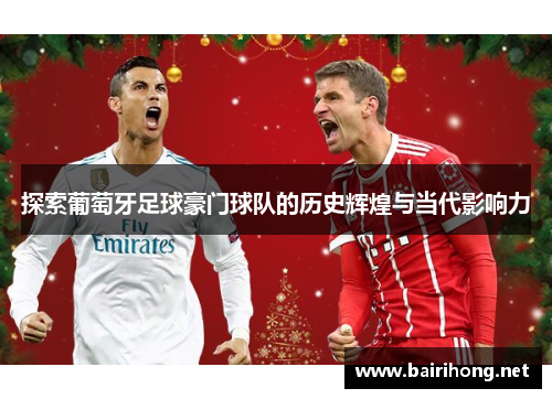 探索葡萄牙足球豪门球队的历史辉煌与当代影响力