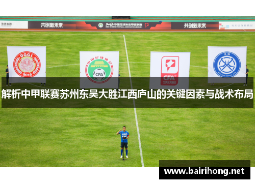 解析中甲联赛苏州东吴大胜江西庐山的关键因素与战术布局
