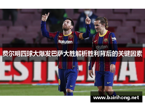 费尔明四球大爆发巴萨大胜解析胜利背后的关键因素 费尔明四球大爆发巴萨大胜解析胜利背后的关键因素